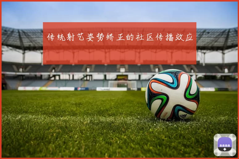 传统射艺姿势矫正的社区传播效应