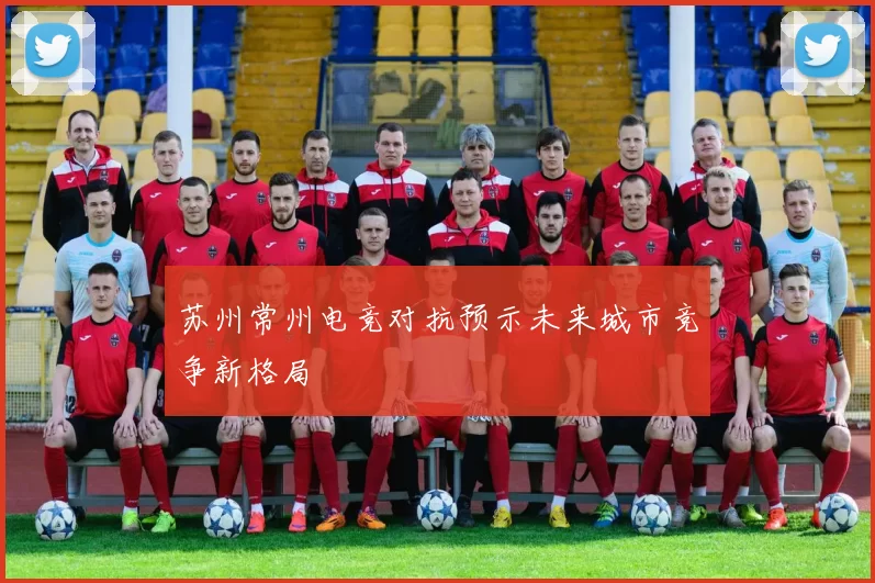 苏州常州电竞对抗预示未来城市竞争新格局