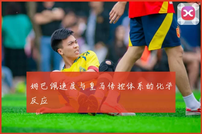 姆巴佩速度与皇马传控体系的化学反应