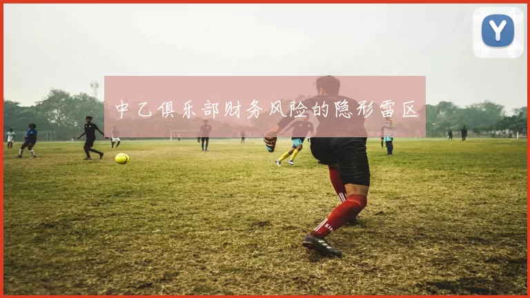 中乙俱乐部财务风险的隐形雷区