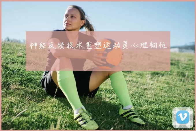 神经反馈技术重塑运动员心理韧性