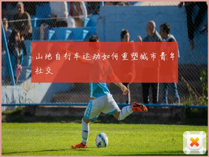 山地自行车运动如何重塑城市青年社交