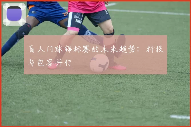 盲人门球锦标赛的未来趋势：科技与包容并行