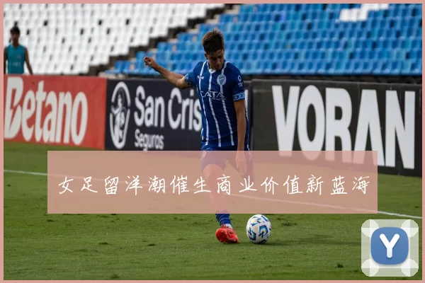 女足留洋潮催生商业价值新蓝海