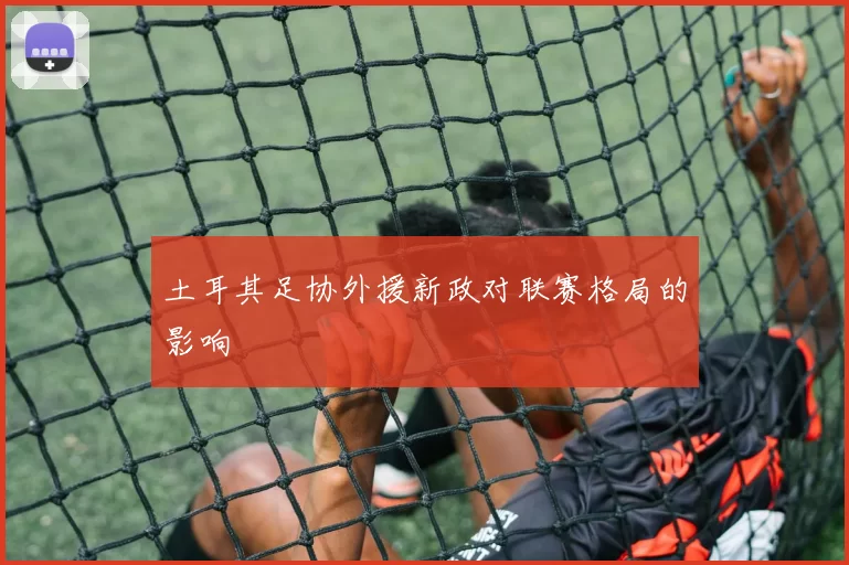 土耳其足协外援新政对联赛格局的影响