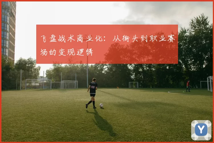飞盘战术商业化：从街头到职业赛场的变现逻辑
