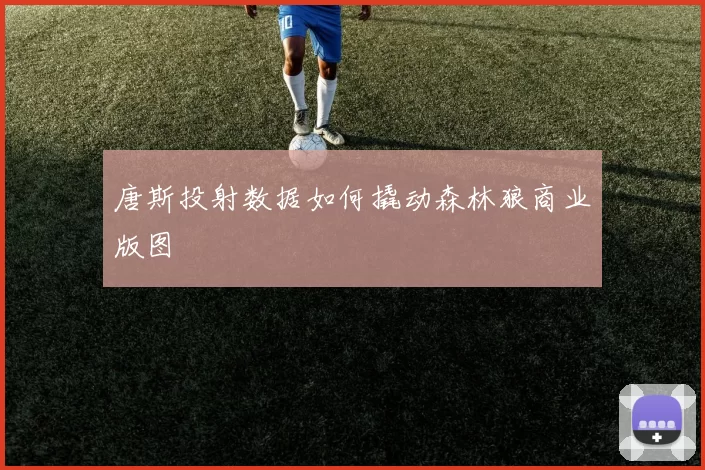 唐斯投射数据如何撬动森林狼商业版图