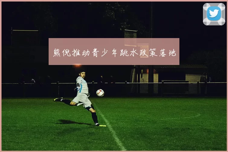 熊倪推动青少年跳水政策落地