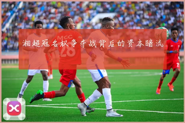 湘超冠名权争夺战背后的资本暗流