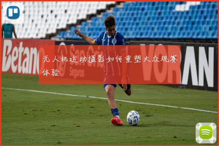 无人机运动摄影如何重塑大众观赛体验