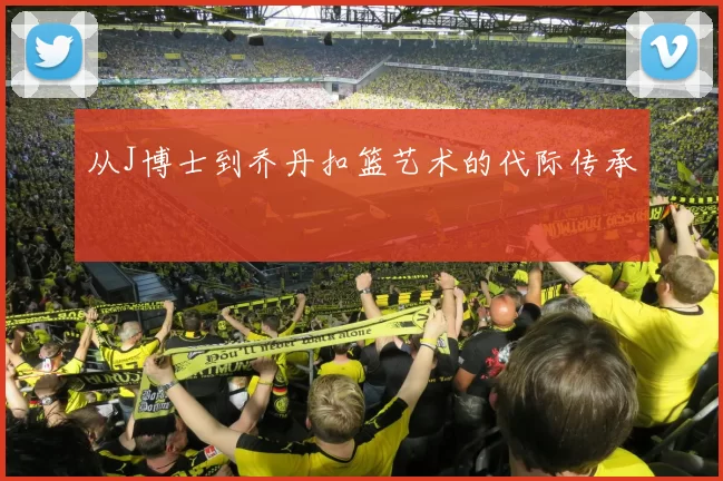 从J博士到乔丹扣篮艺术的代际传承