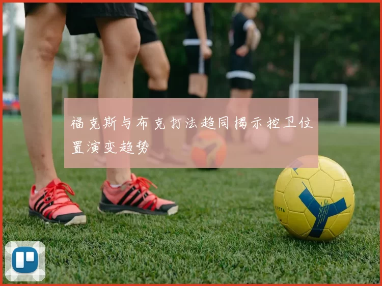 福克斯与布克打法趋同揭示控卫位置演变趋势