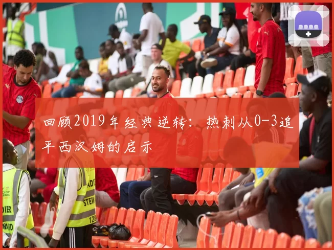 回顾2019年经典逆转：热刺从0-3追平西汉姆的启示