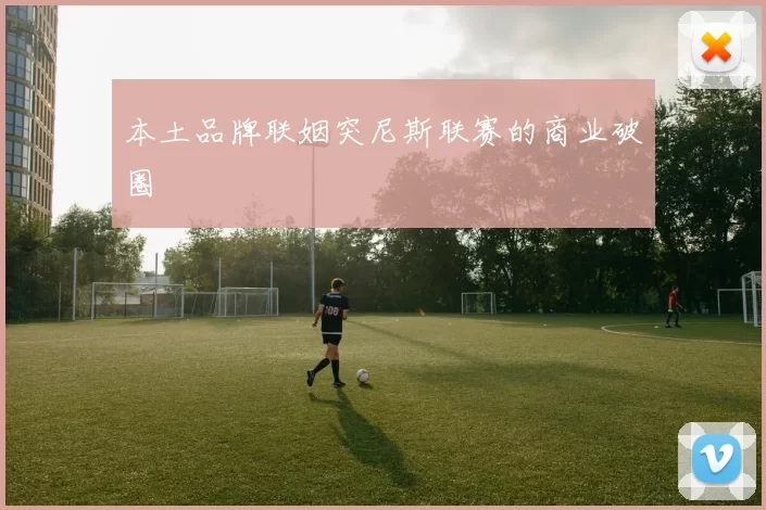 本土品牌联姻突尼斯联赛的商业破圈