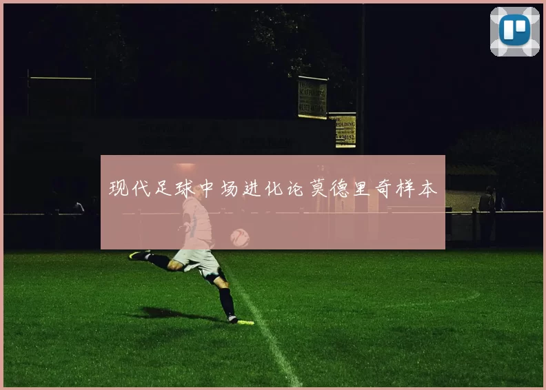 现代足球中场进化论莫德里奇样本